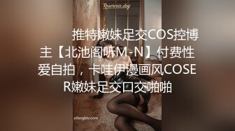 ⚫️⚫️推特嫩妹足交COS控博主【北池阁听M-N】付费性爱自拍，卡哇伊漫画风COSER嫩妹足交口交啪啪