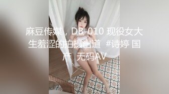 麻豆传媒，DB-010 现役女大生羞涩的拍摄出道  #诗婷 国产  无码AV