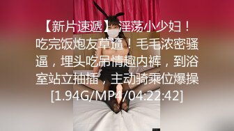 【新片速遞】 淫荡小少妇！吃完饭炮友草逼！毛毛浓密骚逼，埋头吃吊情趣内裤，到浴室站立抽插，主动骑乘位爆操[1.94G/MP4/04:22:42]