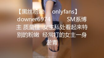 【黑丝粉嫩㊙️onlyfans】☀️downer6974☀️☛☛SM系博主 质量佳  女主私处看起来特别的粉嫩  经常打的女主一身淤青