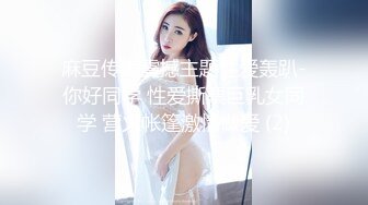 麻豆传媒震撼主题性爱轰趴-你好同学 性爱撕票巨乳女同学 营火帐篷激情做爱 (2)