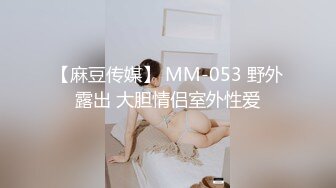 【麻豆传媒】 MM-053 野外露出 大胆情侣室外性爱