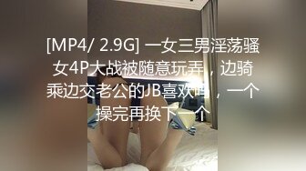 [MP4/ 2.9G] 一女三男淫荡骚女4P大战被随意玩弄，边骑乘边交老公的JB喜欢吗，一个操完再换下一个