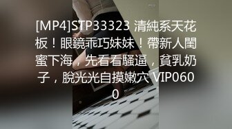 [MP4]STP33323 清純系天花板！眼鏡乖巧妹妹！帶新人閨蜜下海，先看看騷逼，貧乳奶子，脫光光自摸嫩穴 VIP0600