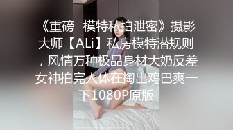 《重磅✅模特私拍泄密》摄影大师【ALi】私房模特潜规则，风情万种极品身材大奶反差女神拍完人体在掏出鸡巴爽一下1080P原版