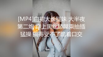 [MP4]白裙大长腿妹 大半夜第二炮 穿上黑丝舔屌乘抽插猛操 搞得受不了跪着口交