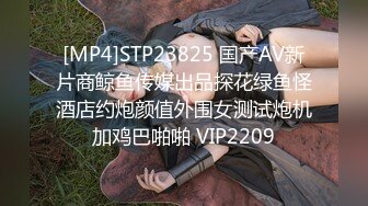 [MP4]STP23825 国产AV新片商鲸鱼传媒出品探花绿鱼怪酒店约炮颜值外围女测试炮机加鸡巴啪啪 VIP2209