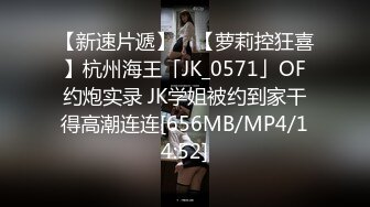 [MP4/ 268M] 原榨精少女，极品女神，男模只约姑娘，上下皆粉嫩，无套啪啪酒店开房