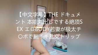 【中文字幕】THE ドキュメント 本能丸出しでする絶顶SEX エロBODY若妻が极太チ〇ポで脳イキ乱交トリップ