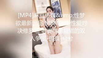 [MP4]麻豆传媒&amp;性梦欲最新出品 MSM001 性爱对决修罗场 老婆与偷腥猫的双人争宠-琪琪-兮兮