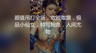 颜值吊打全场，敢脱敢露，极品小仙女，特写鲍鱼，人间尤物