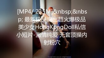 [MP4/ 235M]&nbsp;&nbsp; 最新极品流出超火爆极品美少女HongKongDoll私信小短片-激情纯爱 无套顶操内射粉穴