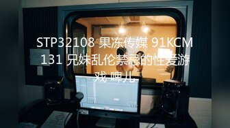 STP32108 果冻传媒 91KCM131 兄妹乱伦禁忌的性爱游戏 啤儿