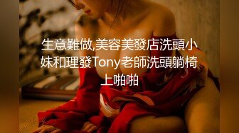 生意難做,美容美發店洗頭小妹和理發Tony老師洗頭躺椅上啪啪