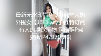 最新无水印福利 S级身材大奶外围女【JB Diary】推特订阅 有人的泄欲玩物 露出群P盛宴[MP4/970MB]