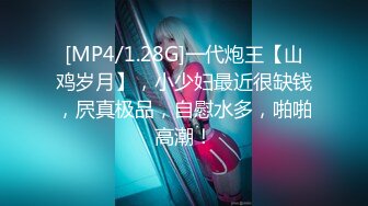 [MP4/1.28G]一代炮王【山鸡岁月】，小少妇最近很缺钱，屄真极品，自慰水多，啪啪高潮！