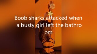 Boob sharks attacked when a busty girl left the bathroom