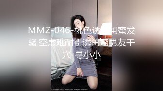 MMZ-046-桃色诱惑闺蜜发骚.空虚难耐引诱闺蜜男友干穴-寻小小