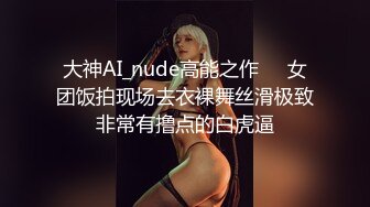 大神AI_nude高能之作❤️女团饭拍现场去衣裸舞丝滑极致非常有撸点的白虎逼