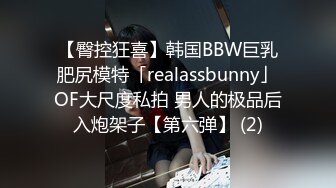 【臀控狂喜】韩国BBW巨乳肥尻模特「realassbunny」OF大尺度私拍 男人的极品后入炮架子【第六弹】 (2)