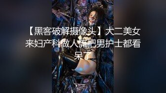 【黑客破解摄像头】大二美女来妇产科做人流把男护士都看呆了