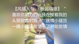 〖风骚入骨❤️极品骚婊〗“喜欢你用力的肏我在按着我的头狠狠内射我～”迷情小骚货一摸小骚逼就受不了开始发情了