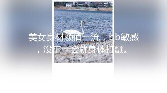 美女身材颜值一流，bb敏感，没干一会就身体打颤。