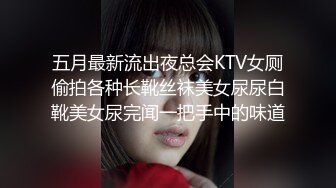 五月最新流出夜总会KTV女厕偷拍各种长靴丝袜美女尿尿白靴美女尿完闻一把手中的味道