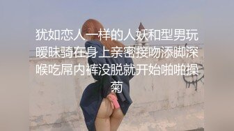 犹如恋人一样的人妖和型男玩暧昧骑在身上亲密接吻添脚深喉吃屌内裤没脱就开始啪啪操菊