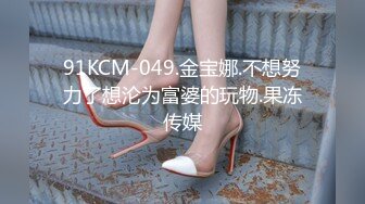 91KCM-049.金宝娜.不想努力了想沦为富婆的玩物.果冻传媒