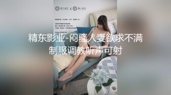 精东影业-闷骚人妻欲求不满制服调教听声可射