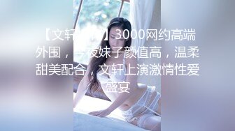 【文轩探花】3000网约高端外围，今夜妹子颜值高，温柔甜美配合，文轩上演激情性爱盛宴