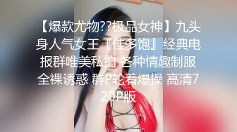 【爆款尤物??极品女神】九头身人气女王『佳多饱』经典电报群唯美私拍 各种情趣制服全裸诱惑 群P轮着爆操 高清720P版