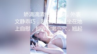 ❤❤娇滴滴清纯美少女，外表文静乖巧，灰丝美腿，坐在地上自慰，扣弄粉嫩小穴，翘起屁股