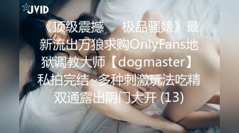 《顶级震撼㊙️极品骚婊》最新流出万狼求购OnlyFans地狱调教大师【dogmaster】私拍完结~多种刺激玩法吃精双通露出阴门大开 (13)