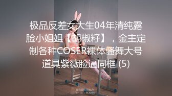 极品反差女大生04年清纯露脸小姐姐【胡椒籽】，金主定制各种COSER裸体骚舞大号道具紫薇脸逼同框 (5)