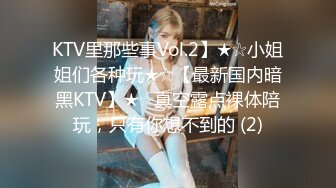 KTV里那些事Vol.2】★☆小姐姐们各种玩★☆【最新国内暗黑KTV】★☆真空露点裸体陪玩，只有你想不到的 (2)