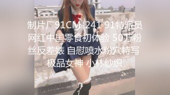 制片厂91CM-241 91特派员网红中国零食初体验 50万粉丝反差婊 自慰喷水粉穴特写 极品女神 小林纱织