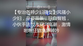 【专治各种少妇骚女】风骚小少妇，身姿苗条，肤白臀翘，小伙手法过人抠穴高潮，激情啪啪狂插高声呻吟