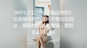 [MP4/132MB]《精品泄密》反差骚母狗刘娅婷不雅自拍流出，婚前婚后各种撩骚，露脸自慰流白浆