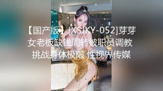 【国产版】[XSJKY-052]芽芽 女老板缺钱周转被职员调教 挑战身体极限 性视界传媒