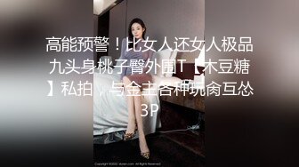 高能预警！比女人还女人极品九头身桃子臀外围T【木豆糖】私拍，与金主各种玩肏互怂3P