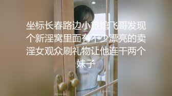 坐标长春路边小旅馆飞哥发现个新淫窝里面有不少漂亮的卖淫女观众刷礼物让他连干两个妹子