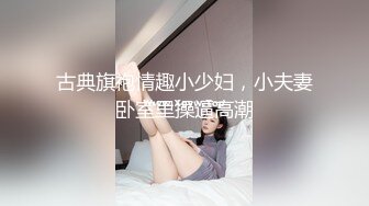 古典旗袍情趣小少妇，小夫妻卧室里操逼高潮