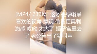 [MP4/ 233M] 这才是绿帽最喜欢的视角 旁观 偷看更具刺激感 哎呦 太大了 插子宫里去了 老公笑出了猪叫声