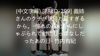 (中文字幕) [PRED-299] 義姉さんのクチが気持ち良すぎるから。-憧れの有紀さんにしゃぶられて射精しっぱなしだったあの日- 竹内有紀