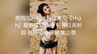 推特九万粉丝网红美女『High』最新性爱私拍 各种狂弄射脸 各种姿势啪啪 第①季