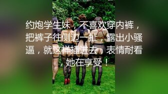 约炮学生妹，不喜欢穿内裤，把裤子往侧边一扯，露出小骚逼，就这样插进去，表情耐看，她在享受！