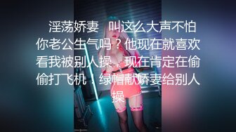 ✿淫荡娇妻✿叫这么大声不怕你老公生气吗？他现在就喜欢看我被别人操，现在肯定在偷偷打飞机！绿帽献娇妻给别人操