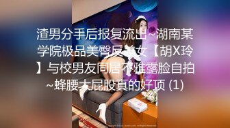 渣男分手后报复流出~湖南某学院极品美臀反差女【胡X玲】与校男友同居不雅露脸自拍~蜂腰大屁股真的好顶 (1)